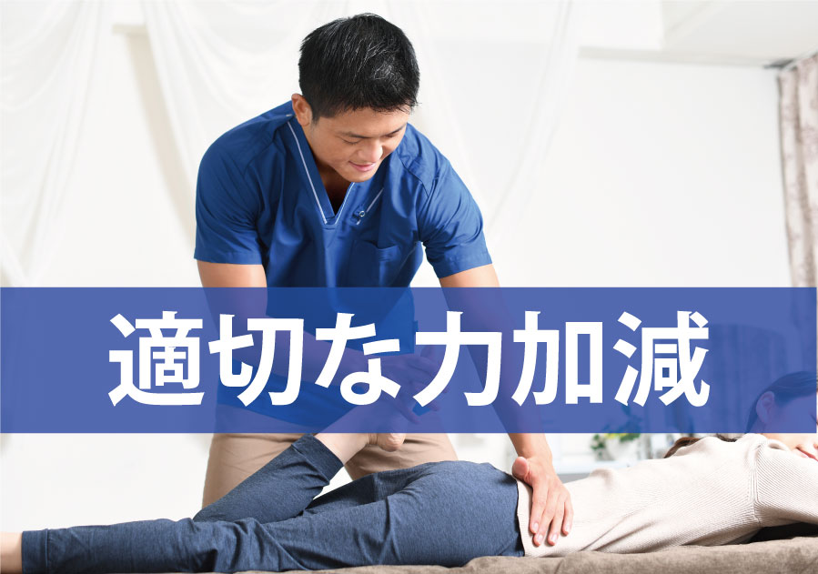 効果的な力加減で施術します。基本的にはリラックスしていただけます。